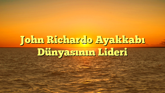 John Richardo Ayakkabı Dünyasının Lideri
